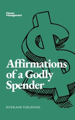 Affirmations of a Godly Spender: Daily affirmations to keep God at the centre of your finances. by Adebeshin, Keji