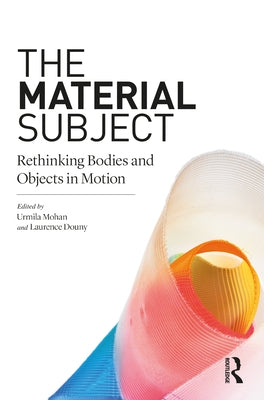 The Material Subject: Rethinking Bodies and Objects in Motion by Mohan, Urmila