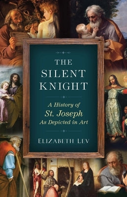 Silent Knight: A History of St. Joseph as Depicted in Art by Lev, Elizabeth