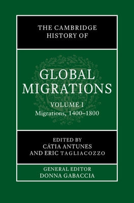 The Cambridge History of Global Migrations: Volume 1, Migrations, 1400-1800 by Antunes, Cátia