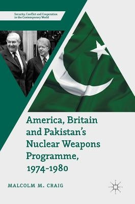 America, Britain and Pakistan's Nuclear Weapons Programme, 1974-1980: A Dream of Nightmare Proportions by Craig, Malcolm M.