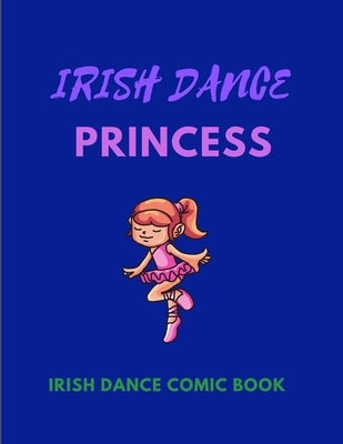 IRISH DANCE PRINCESS - Irish Dance Comic Book: 120 Framed Pages 8.5 x 11 Comic Book - Ideal Appreciation Gift For Irish Dancers Of Any Age by Publishing, Dancing Appreciation