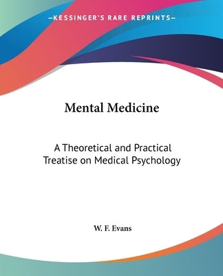 Mental Medicine: A Theoretical and Practical Treatise on Medical Psychology by Evans, W. F.