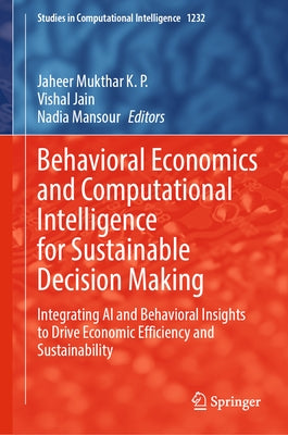 Behavioral Economics and Computational Intelligence for Sustainable Decision Making: Integrating AI and Behavioral Insights to Drive Economic Efficien by Mukthar K. P., Jaheer