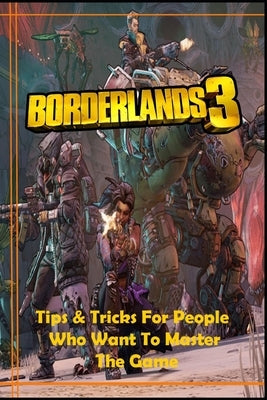 BORDERLANDS 3 Guide: Tips and Tricks For People Who Want To Master The Game by Lizzie Brix Michelsen
