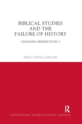 Biblical Studies and the Failure of History: Changing Perspectives 3 by Lemche, Niels Peter