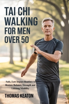 Tai CHI Walking for Men Over 50: Safe, Low Impact Routines to Restore Balance, Strength and Lifelong Mobility by Keaton, Thomas