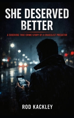 She Deserved Better: A Shocking True Crime Story of a Craigslist Killer by Kackley, Rod