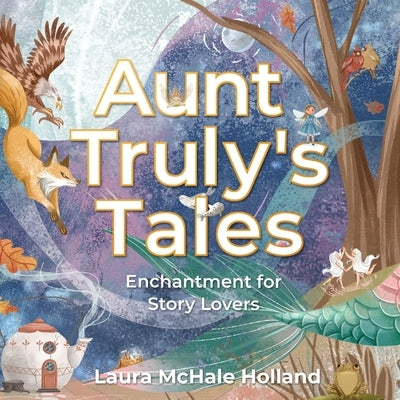 Aunt Truly's Tales: Enchantment for Story Lovers by Holland, Laura McHale