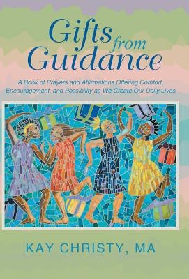 Gifts from Guidance: A Book of Prayers and Affirmations Offering Comfort, Encouragement, and Possibility as We Create Our Daily Lives by Christy Ma, Kay