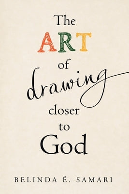 The Art of Drawing Closer to God by Samari, Belinda É.