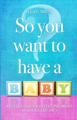 So You Want To Have A Baby by Brunt, Ella C.