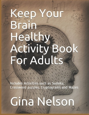 Keep Your Brain Healthy Activity Book For Adults: Includes Activities such as Sudoku, Crossword puzzles, Cryptograms and Mazes by Nelson, Gina Ann