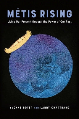 Métis Rising: Living Our Present Through the Power of Our Past by Boyer, Yvonne