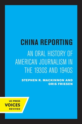 China Reporting: An Oral History of American Journalism in the 1930s and 1940s by MacKinnon, Stephen R.