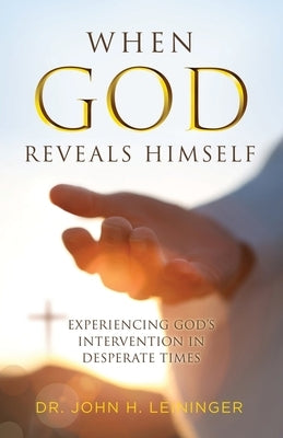 When God Reveals Himself: Experiencing God's Intervention in Desperate Times by Leininger, John H.