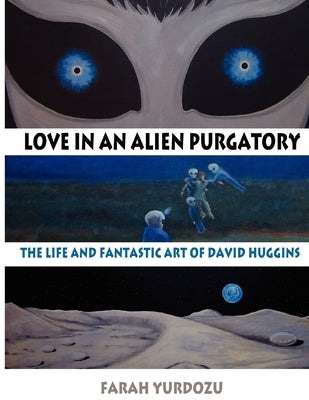 Love in an Alien Purgatory: The Life and Fantastic Art of David Huggins by Yurdozu, Farah