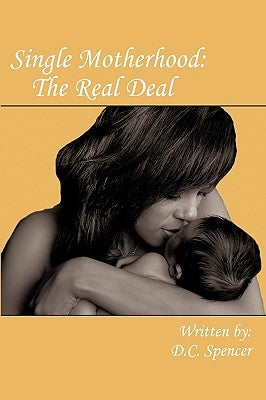 Single Motherhood: The Real Deal by Spencer, D. C.