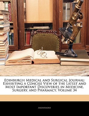 Edinburgh Medical and Surgical Journal: Exhibiting a Concise View of the Latest and Most Important Discoveries in Medicine, Surgery, and Pharmacy, Vol by Anonymous