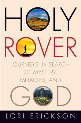 Holy Rover: Journeys in Search of Mystery, Miracles, and God by Erickson, Lori