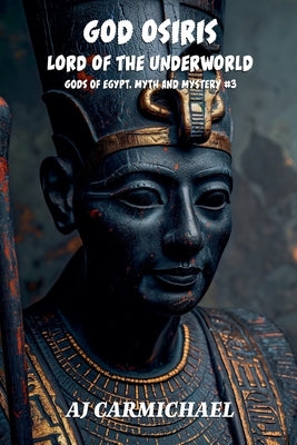 God Osiris, Lord of the Underworld by Carmichael, Aj