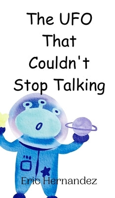 The UFO That Couldn't Stop Talking by Hernandez, Eric