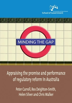Minding the Gap: Appraising the promise and performance of regulatory reform in Australia by Carroll, Peter