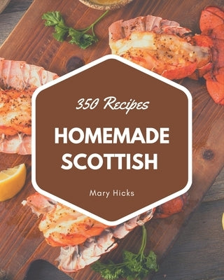 350 Homemade Scottish Recipes: The Scottish Cookbook for All Things Sweet and Wonderful! by Hicks, Mary