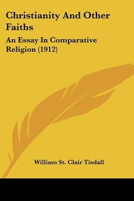 Christianity And Other Faiths: An Essay In Comparative Religion (1912) by Tisdall, William St Clair