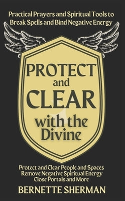 Protect and Clear with the Divine: A Practical Book of Protection for Everyday People by Sherman, Bernette
