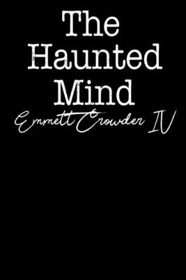 The Haunted Mind: The darkness of your mind echoes in mine by Crowder, Emmett, IV