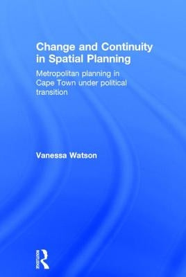 Change and Continuity in Spatial Planning: Metropolitan Planning in Cape Town Under Political Transition by Watson, Vanessa