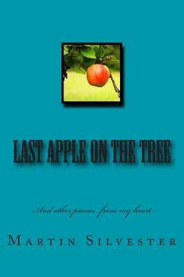 Last Apple On The Tree: And other poems from my heart by Silvester, Martin