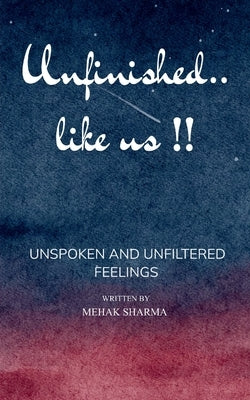 Unfinished... Like Us !! A Story of Unspoken Words and Unfiltered Feelings . by Sharma, Mehak