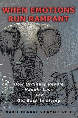 When Emotions Run Rampant: How Ordinary People Handle Loss and Get Back to Living by Murray, Karel