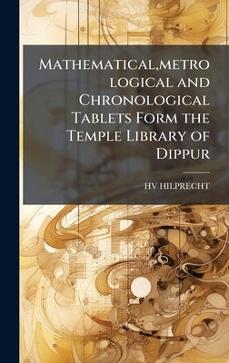 Mathematical, metrological and Chronological Tablets Form the Temple Library of Dippur by Hilprecht, Hv
