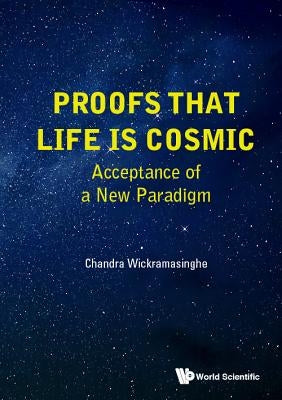 Proofs That Life Is Cosmic: Acceptance of a New Paradigm by Wickramasinghe, Nalin Chandra