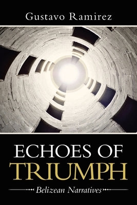 Echoes of Triumph: Belizean Narratives by Ramirez, Gustavo