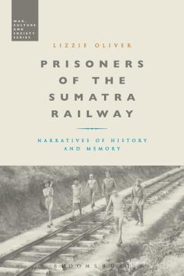 Prisoners of the Sumatra Railway: Narratives of History and Memory by Oliver, Lizzie
