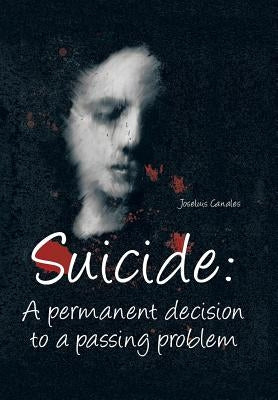 Suicide: A Permanent Decision to a Passing Problem by Canales Morales, Joseluis