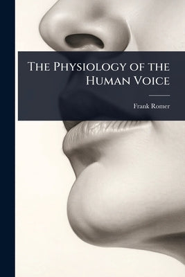 The Physiology of the Human Voice by Romer, Frank