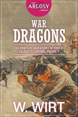 War Dragons: The Complete Adventures of Cordie, Soldier of Fortune, Volume 4 by Wirt, W.