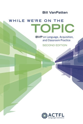 While We're On the Topic: BVP on Language, Acquisition, and Classroom Practice by VanPatten, Bill