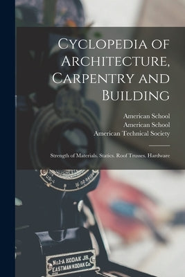 Cyclopedia of Architecture, Carpentry and Building: Strength of Materials. Statics. Roof Trusses. Hardware by American Technical Society