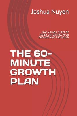 The 60-Minute Growth Plan: How a Single Sheet of Paper Can Change Your Business and the World by Nuyen, Joshua