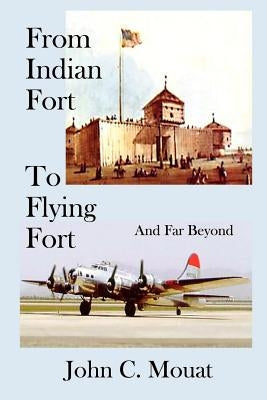 FROM INDIAN FORT TO FLYING FORT -And Far Beyond by Mouat, John C.