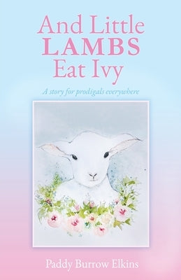 And Little LAMBS Eat Ivy: A story for prodigals everywhere by Elkins, Paddy Burrow