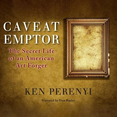 Caveat Emptor Lib/E: The Secret Life of an American Art Forger by Perenyi, Ken