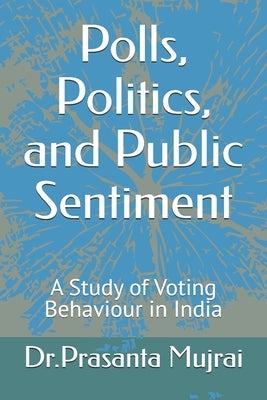 Polls, Politics, and Public Sentiment: A Study of Voting Behavior in India by Mujrai, Prasanta