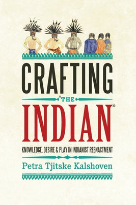 Crafting 'The Indian': Knowledge, Desire, and Play in Indianist Reenactment by Kalshoven, Petra Tjitske